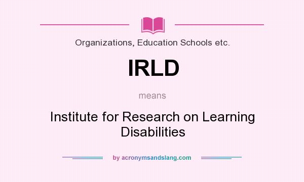 What does IRLD mean? It stands for Institute for Research on Learning Disabilities