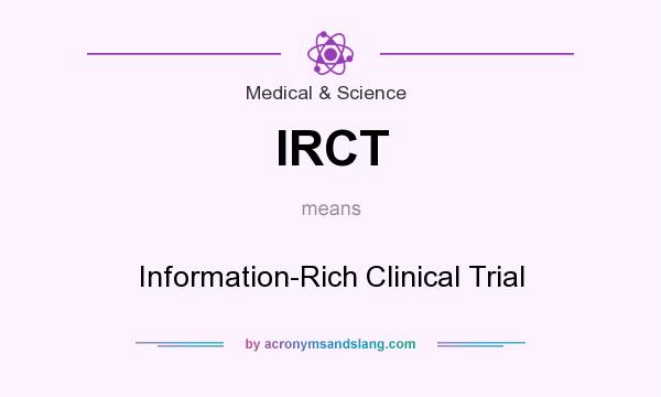 What does IRCT mean? It stands for Information-Rich Clinical Trial