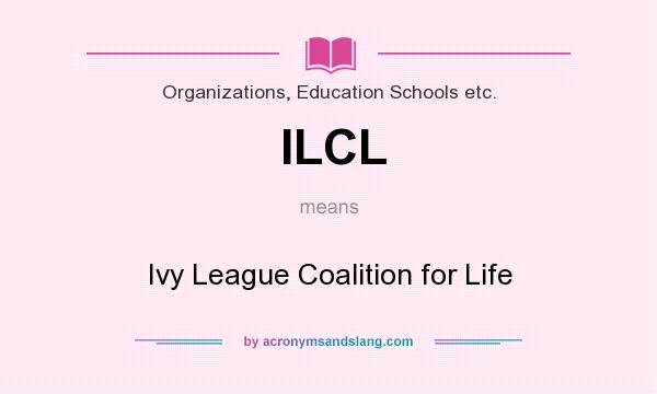What does ILCL mean? It stands for Ivy League Coalition for Life