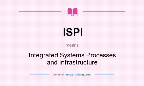 What does ISPI mean? It stands for Integrated Systems Processes and Infrastructure