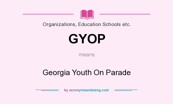 What does GYOP mean? It stands for Georgia Youth On Parade