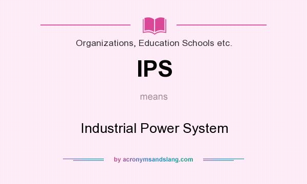 What does IPS mean? It stands for Industrial Power System