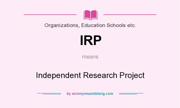 What does IRP mean? It stands for Independent Research Project