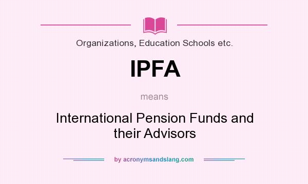 What does IPFA mean? It stands for International Pension Funds and their Advisors