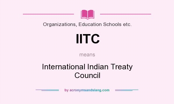 What does IITC mean? It stands for International Indian Treaty Council