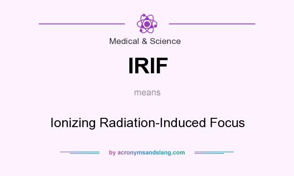 What does IRIF mean? It stands for Ionizing Radiation-Induced Focus