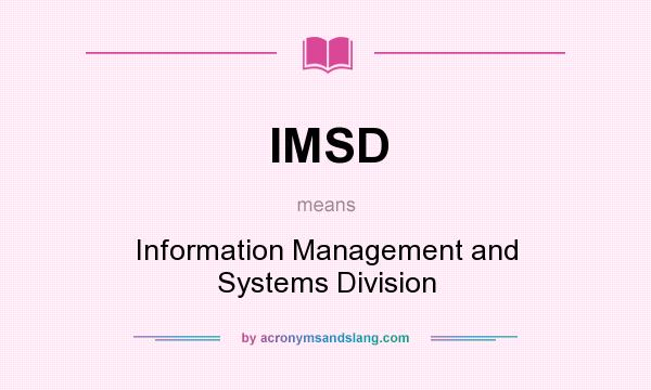 What does IMSD mean? It stands for Information Management and Systems Division