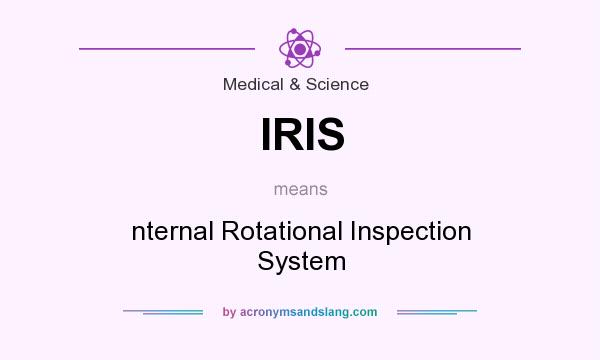 What does IRIS mean? It stands for nternal Rotational Inspection System
