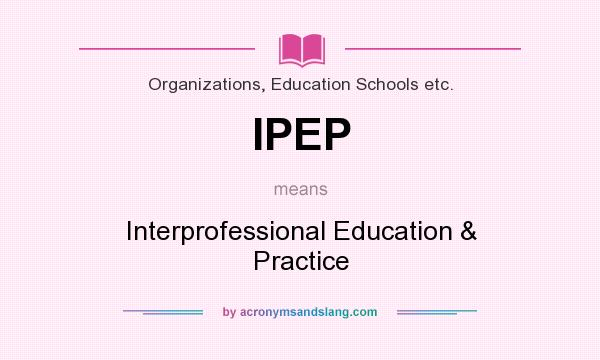 What does IPEP mean? It stands for Interprofessional Education & Practice