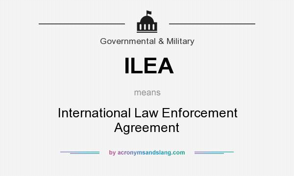 What does ILEA mean? It stands for International Law Enforcement Agreement