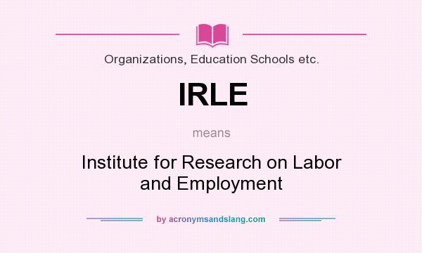 What does IRLE mean? It stands for Institute for Research on Labor and Employment