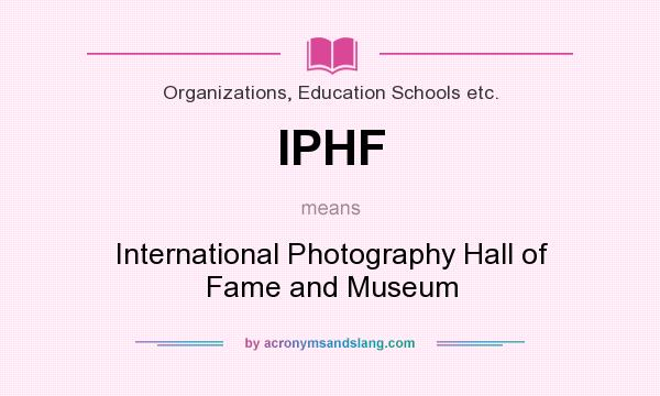 What does IPHF mean? It stands for International Photography Hall of Fame and Museum