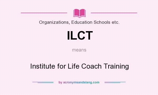 What does ILCT mean? It stands for Institute for Life Coach Training