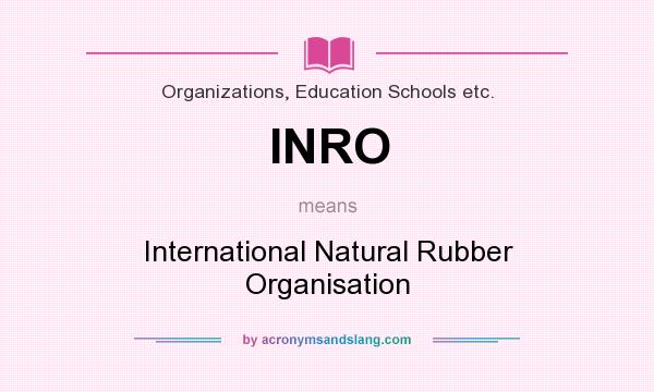 What does INRO mean? It stands for International Natural Rubber Organisation