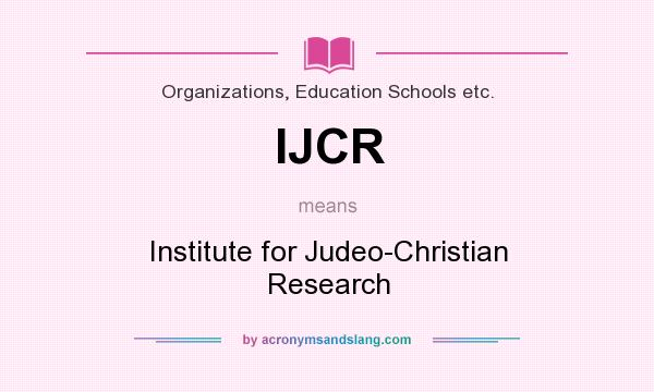 What does IJCR mean? It stands for Institute for Judeo-Christian Research