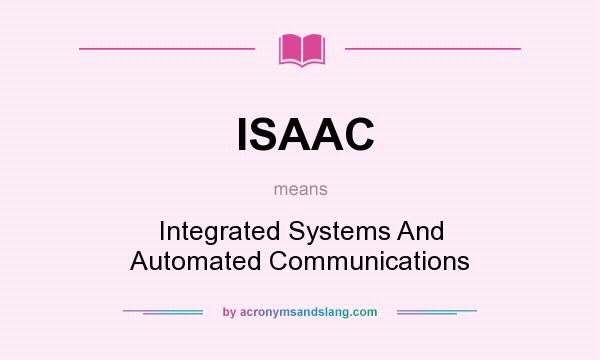 What does ISAAC mean? It stands for Integrated Systems And Automated Communications