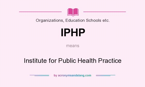 What does IPHP mean? It stands for Institute for Public Health Practice