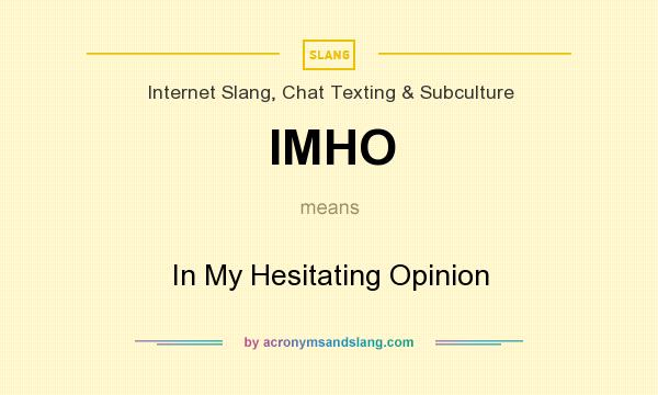 What does IMHO mean? It stands for In My Hesitating Opinion