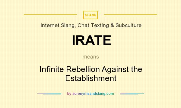 What does IRATE mean? It stands for Infinite Rebellion Against the Establishment