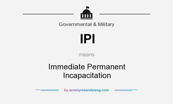 What does IPI mean? It stands for Immediate Permanent Incapacitation