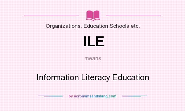 What does ILE mean? It stands for Information Literacy Education
