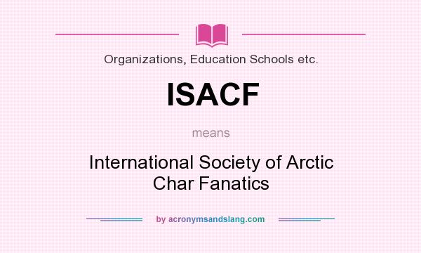What does ISACF mean? It stands for International Society of Arctic Char Fanatics