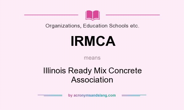 What does IRMCA mean? It stands for Illinois Ready Mix Concrete Association