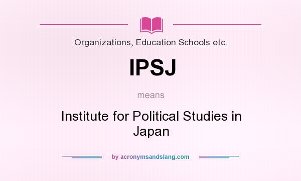 What does IPSJ mean? It stands for Institute for Political Studies in Japan