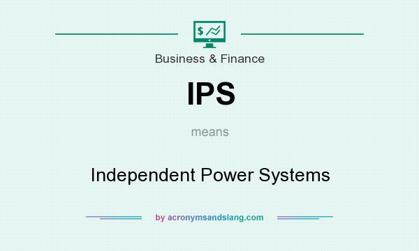 What does IPS mean? It stands for Independent Power Systems
