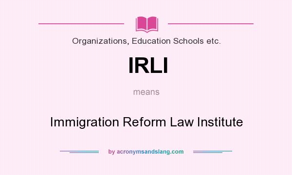 What does IRLI mean? It stands for Immigration Reform Law Institute