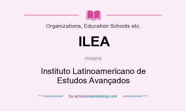 What does ILEA mean? It stands for Instituto Latinoamericano de Estudos Avançados