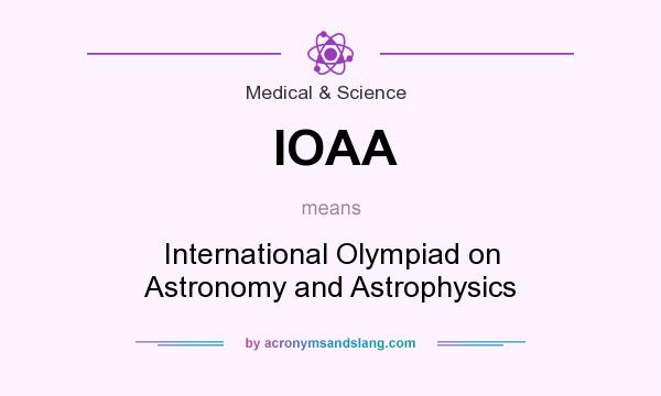What does IOAA mean? It stands for International Olympiad on Astronomy and Astrophysics