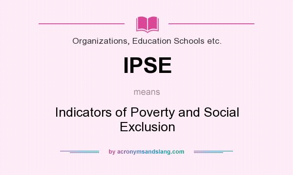 What does IPSE mean? It stands for Indicators of Poverty and Social Exclusion