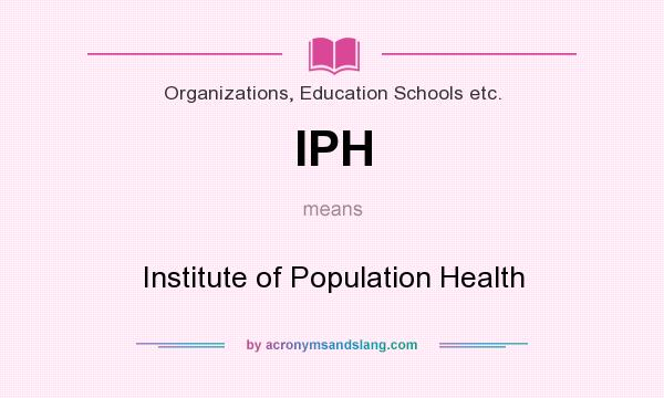 What does IPH mean? It stands for Institute of Population Health