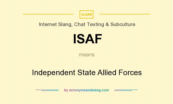 What does ISAF mean? It stands for Independent State Allied Forces
