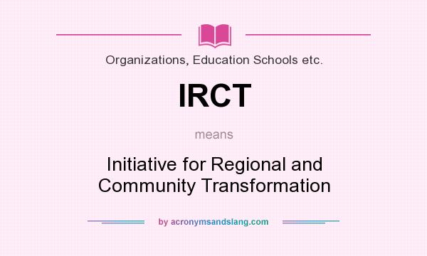 What does IRCT mean? It stands for Initiative for Regional and Community Transformation