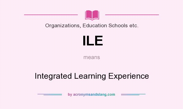 What does ILE mean? It stands for Integrated Learning Experience