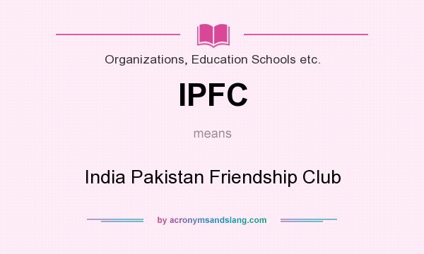 What does IPFC mean? It stands for India Pakistan Friendship Club