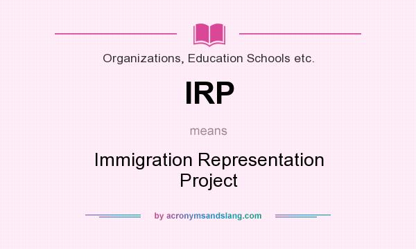 What does IRP mean? It stands for Immigration Representation Project