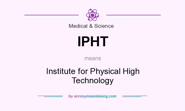 What does IPHT mean? It stands for Institute for Physical High Technology