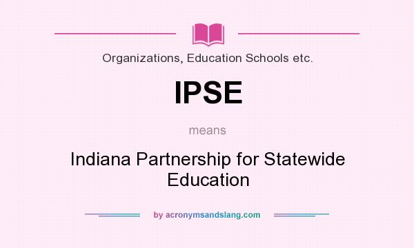 What does IPSE mean? It stands for Indiana Partnership for Statewide Education