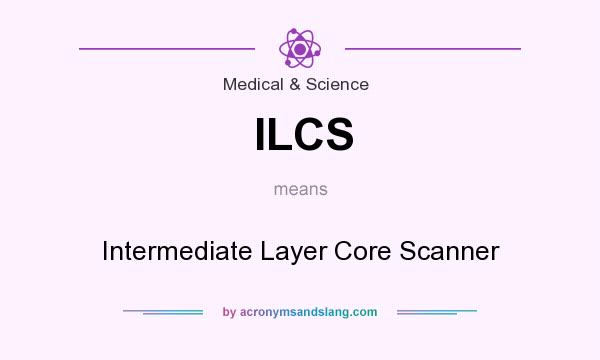 What does ILCS mean? It stands for Intermediate Layer Core Scanner