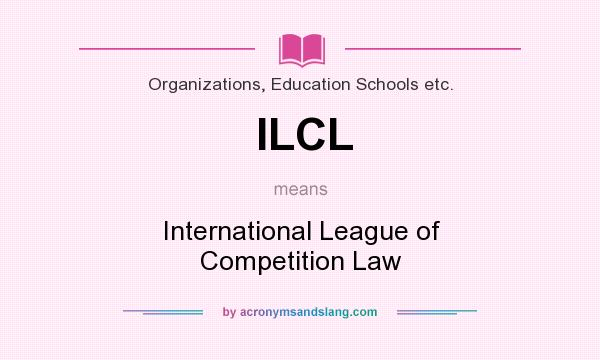 What does ILCL mean? It stands for International League of Competition Law