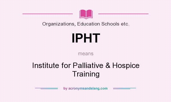What does IPHT mean? It stands for Institute for Palliative & Hospice Training
