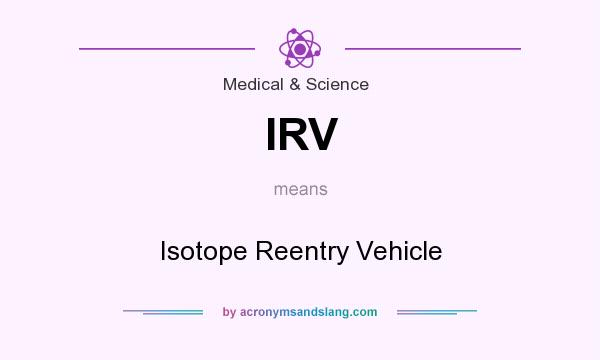 What does IRV mean? It stands for Isotope Reentry Vehicle