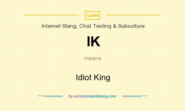 What does IK mean? It stands for Idiot King
