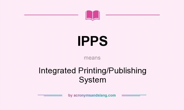 What does IPPS mean? It stands for Integrated Printing/Publishing System