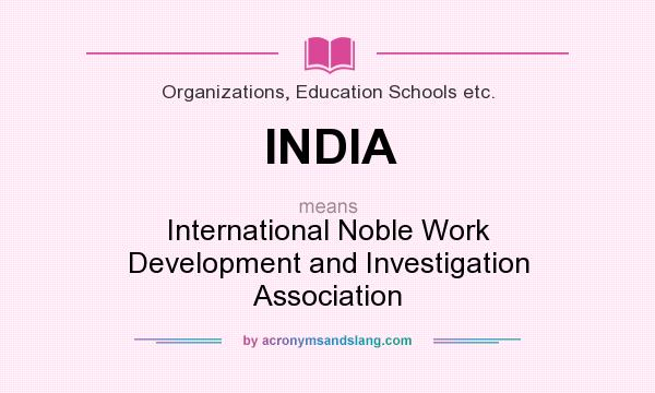 What does INDIA mean? It stands for International Noble Work Development and Investigation Association