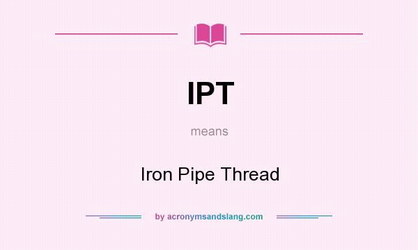 What does IPT mean? It stands for Iron Pipe Thread