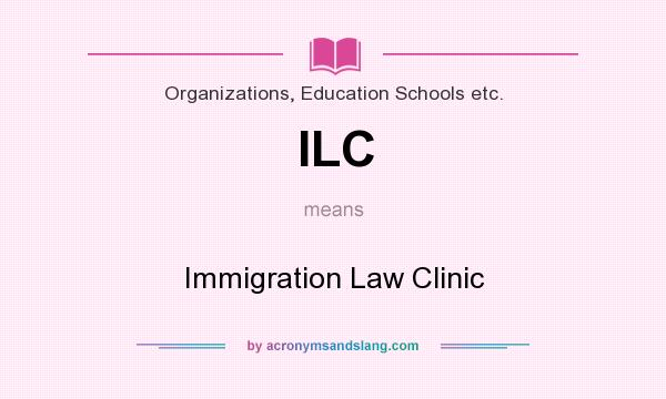 What does ILC mean? It stands for Immigration Law Clinic